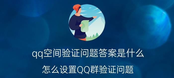 qq空间验证问题答案是什么 怎么设置QQ群验证问题？